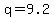 q=9.2