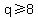q%3E=8