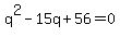 q%5E2+-15q+%2B+56+=+0