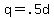 q+=+.5d