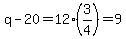 q-20+=+12%283%2F4%29+=+9