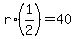 r%2A%281%2F2%29=40