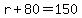 r%2B80=150