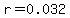 r=0.032