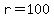 r=100