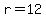 r=12