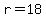 r=18