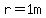 r=1m