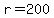 r=200
