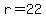 r=22
