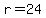 r=24
