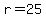 r=25
