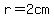 r=2cm