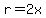 r=2x
