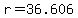 r=36.606
