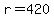 r=420