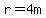 r=4m