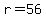 r=56