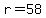 r=58