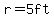 r=5ft