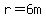 r=6m