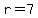 r=7