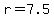 r=7.5