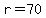 r=70
