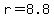 r=8.8