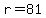 r=81