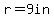 r=9in