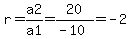 r=a2%2Fa1=20%2F%28-10%29=-2