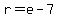 r=e-7