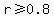 r%3E=0.8