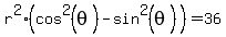 r%5E2%28cos%5E2%28theta%29+-+sin%5E2%28theta%29+%29=+36