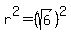 r%5E2=%28sqrt%286%29%29%5E2