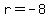 r+=+-8