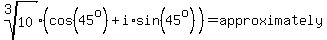 root%283%2C10%29%28cos%2845%5Eo%29%2Bi%2Asin%2845%5Eo%29%29=approximately