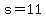 s=11