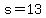 s=13
