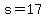 s=17
