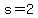 s=2