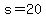s=20