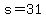 s=31