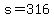 s=316