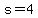 s=4