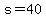 s=40