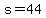 s=44