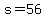 s=56