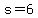 s=6